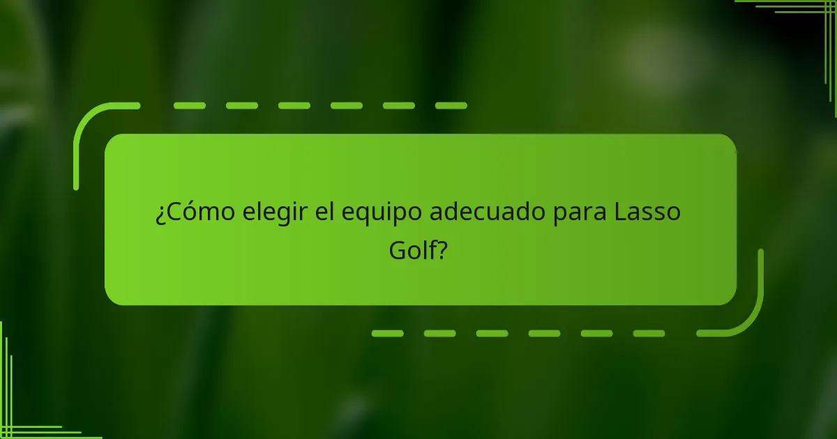 ¿Cómo elegir el equipo adecuado para Lasso Golf?