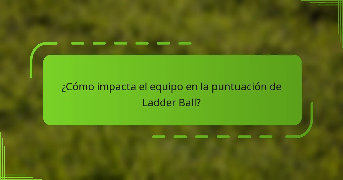 ¿Cómo impacta el equipo en la puntuación de Ladder Ball?