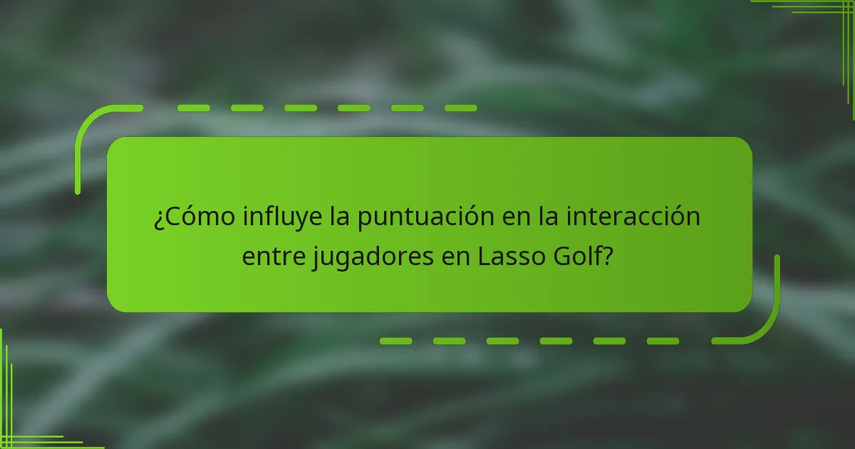 ¿Cómo influye la puntuación en la interacción entre jugadores en Lasso Golf?