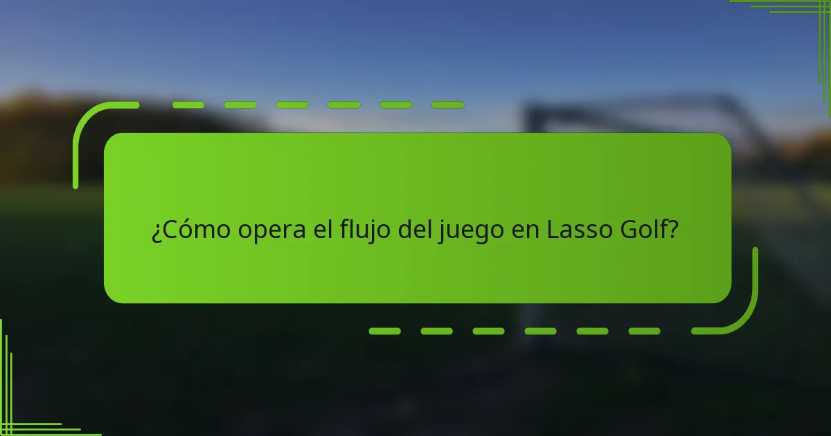 ¿Cómo opera el flujo del juego en Lasso Golf?