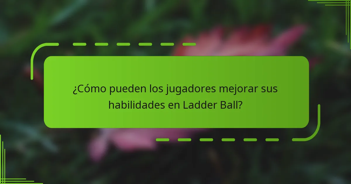 ¿Cómo pueden los jugadores mejorar sus habilidades en Ladder Ball?