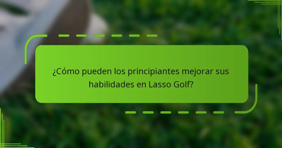 ¿Cómo pueden los principiantes mejorar sus habilidades en Lasso Golf?