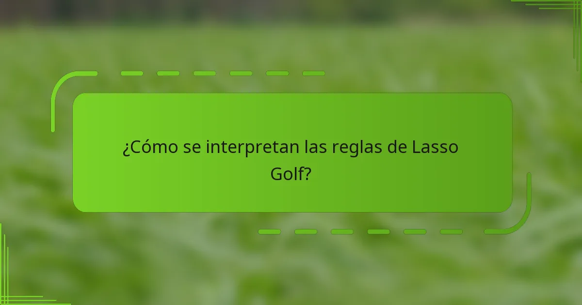 ¿Cómo se interpretan las reglas de Lasso Golf?