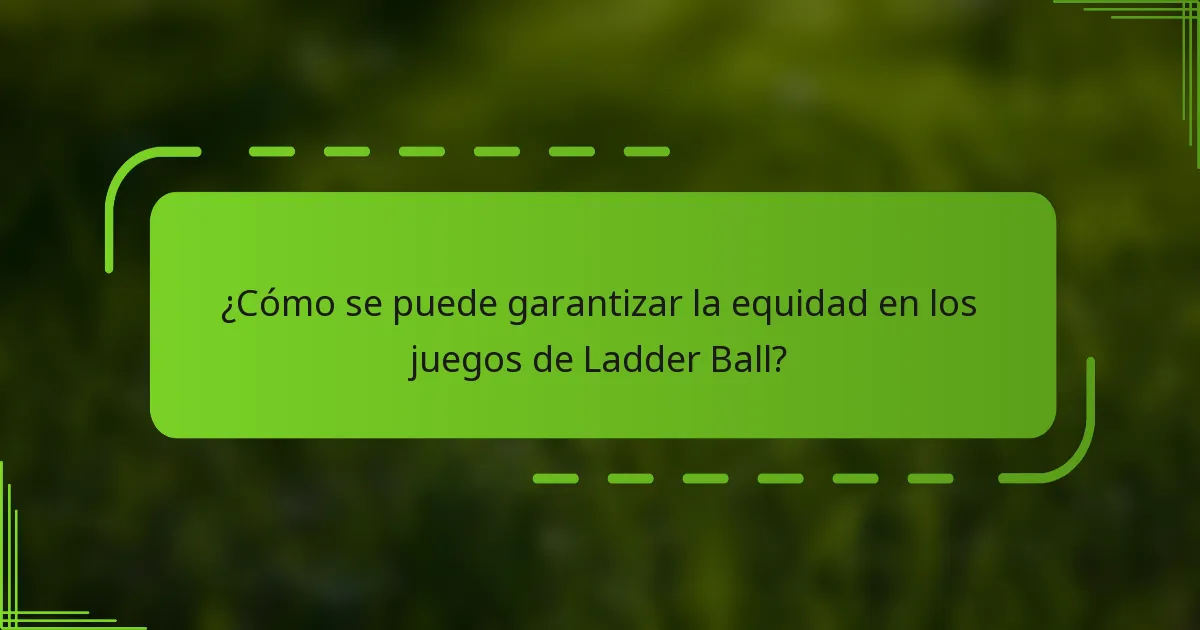 ¿Cómo se puede garantizar la equidad en los juegos de Ladder Ball?