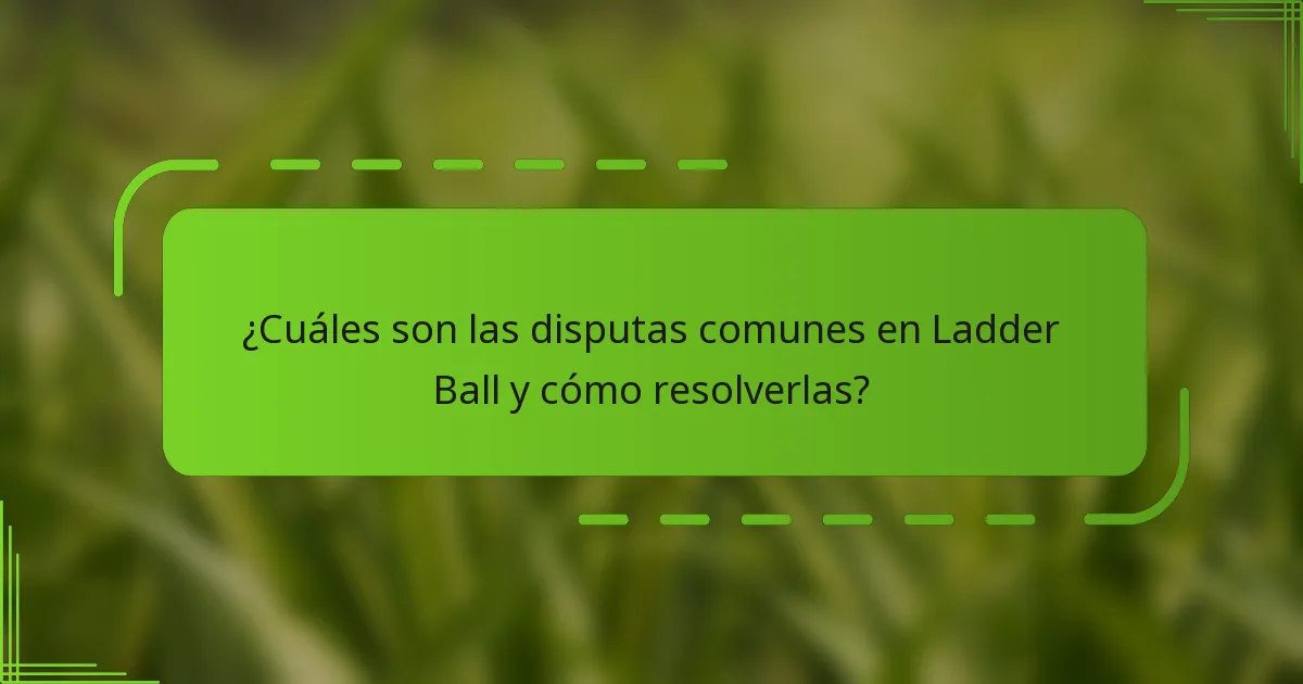 ¿Cuáles son las disputas comunes en Ladder Ball y cómo resolverlas?