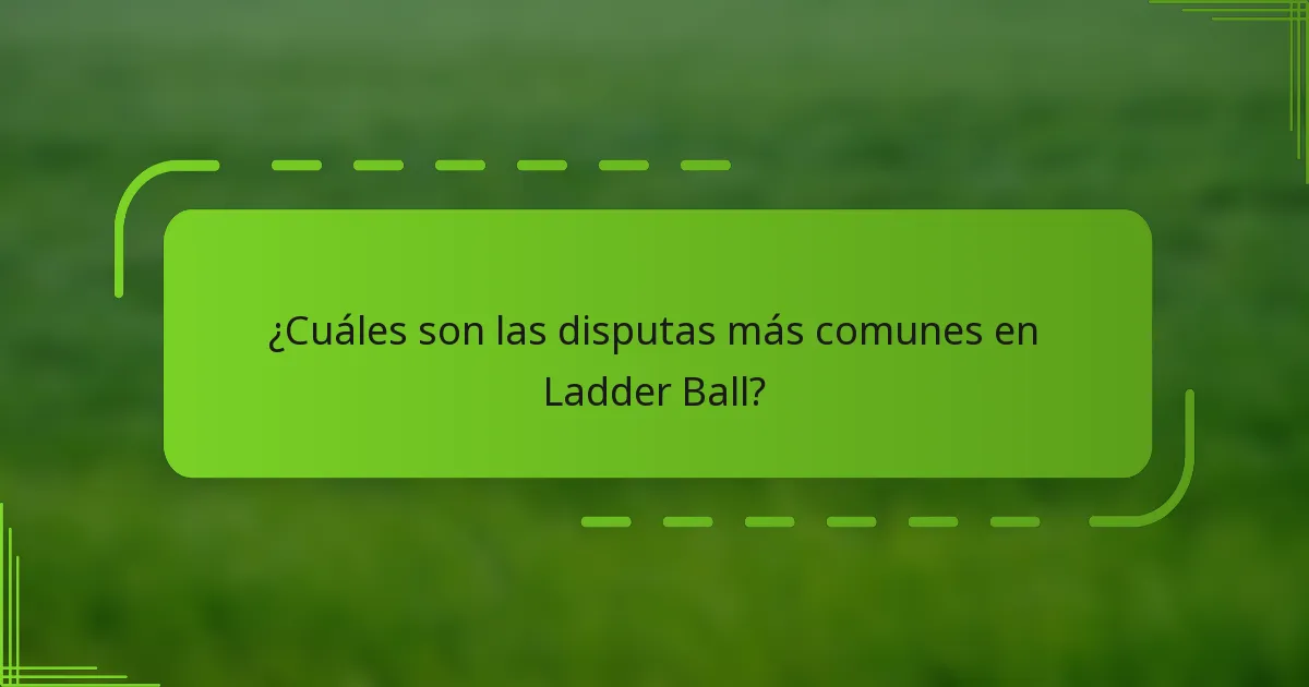 ¿Cuáles son las disputas más comunes en Ladder Ball?