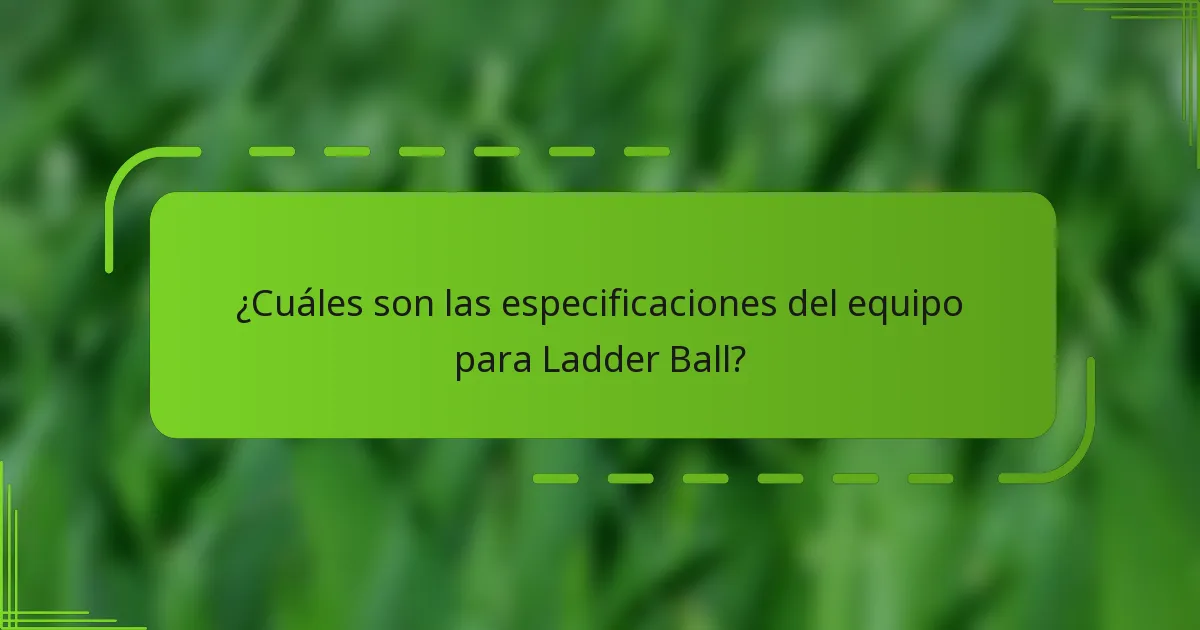 ¿Cuáles son las especificaciones del equipo para Ladder Ball?
