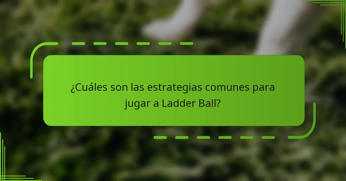 ¿Cuáles son las estrategias comunes para jugar a Ladder Ball?