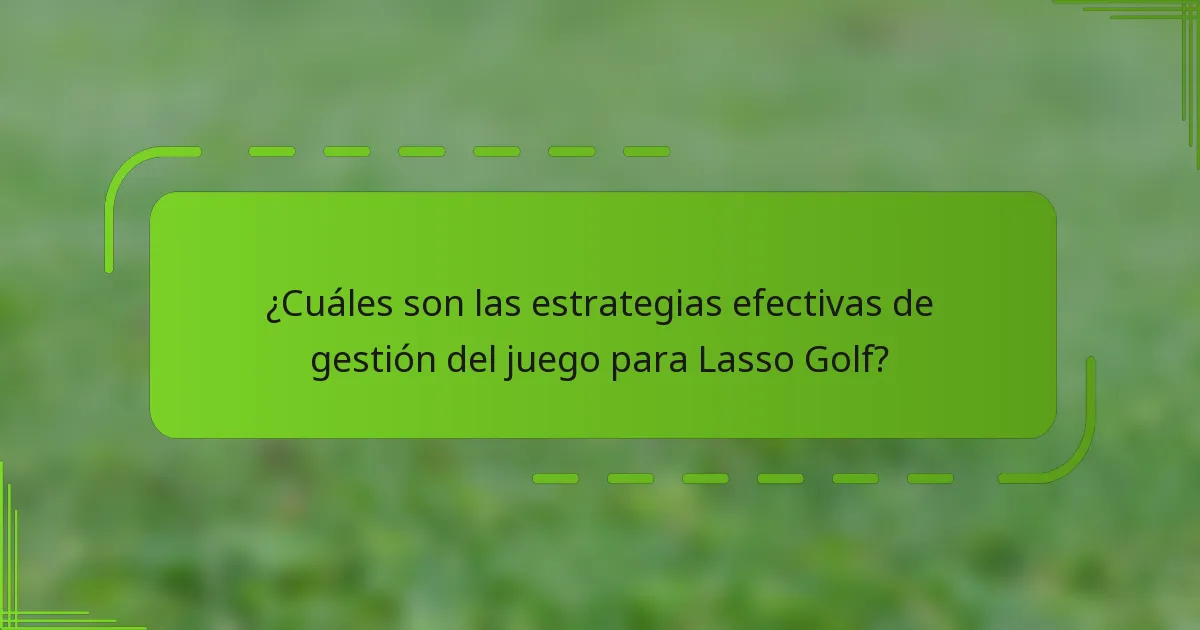 ¿Cuáles son las estrategias efectivas de gestión del juego para Lasso Golf?