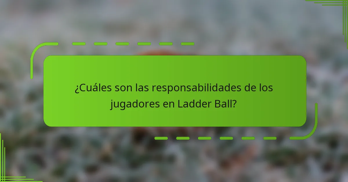¿Cuáles son las responsabilidades de los jugadores en Ladder Ball?