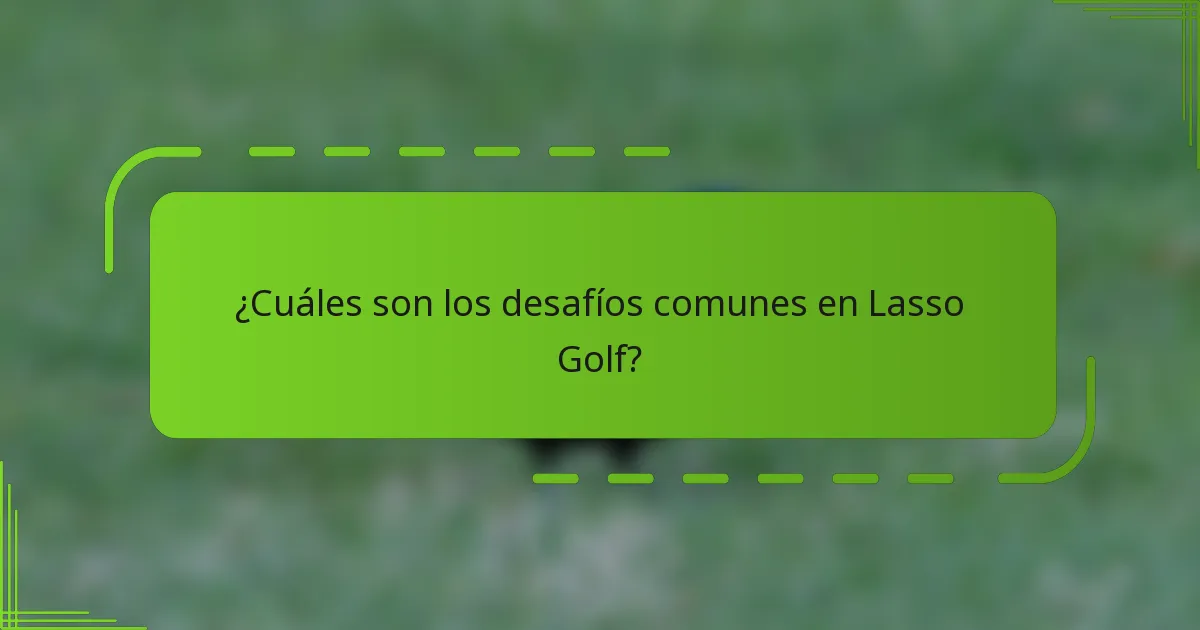 ¿Cuáles son los desafíos comunes en Lasso Golf?