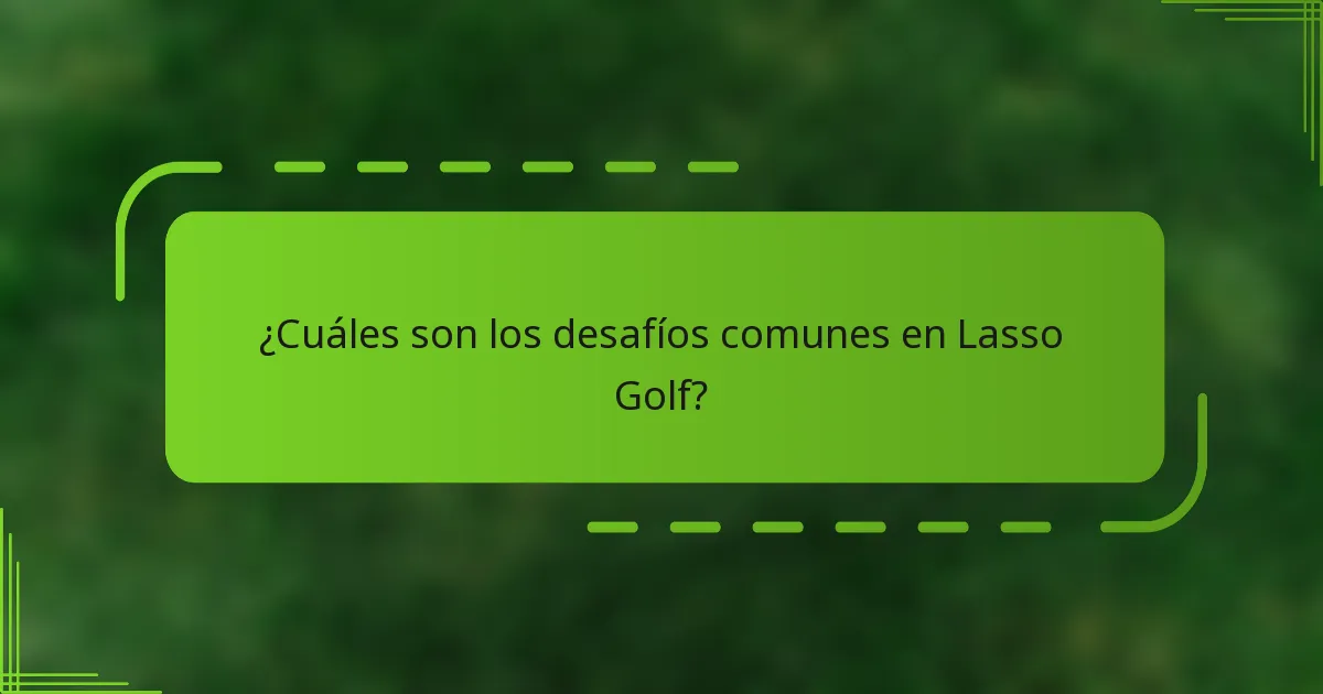 ¿Cuáles son los desafíos comunes en Lasso Golf?