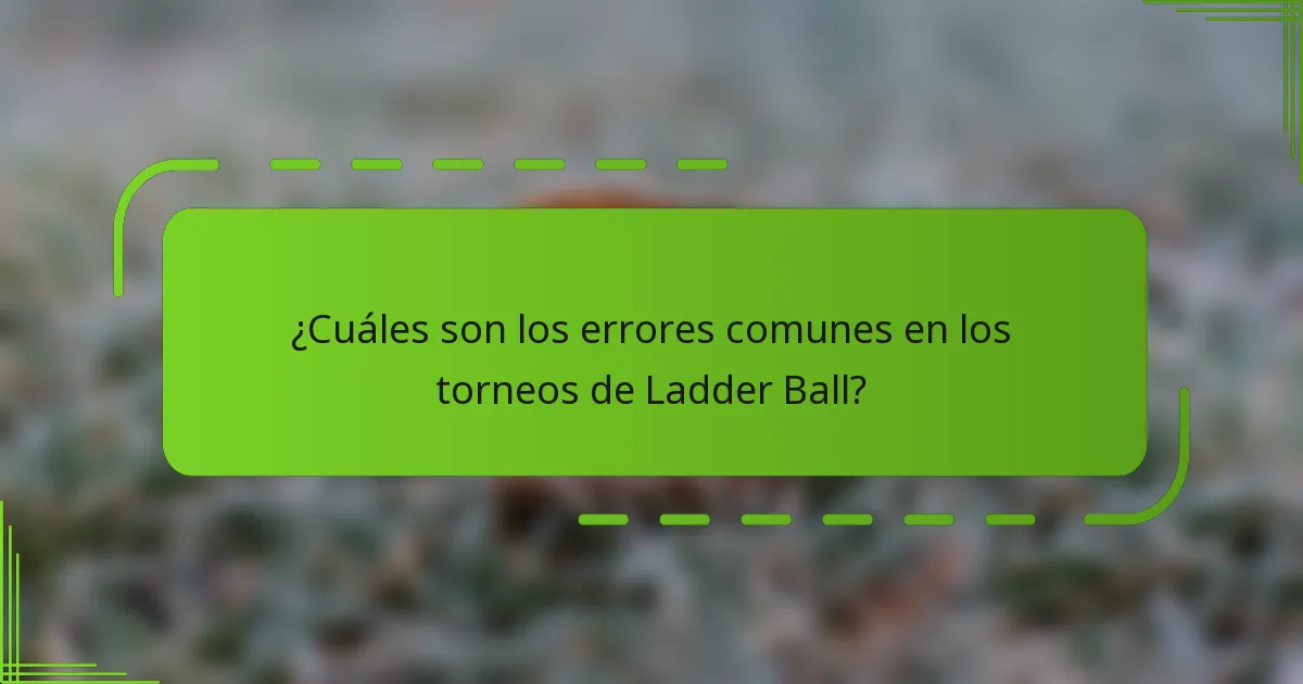 ¿Cuáles son los errores comunes en los torneos de Ladder Ball?