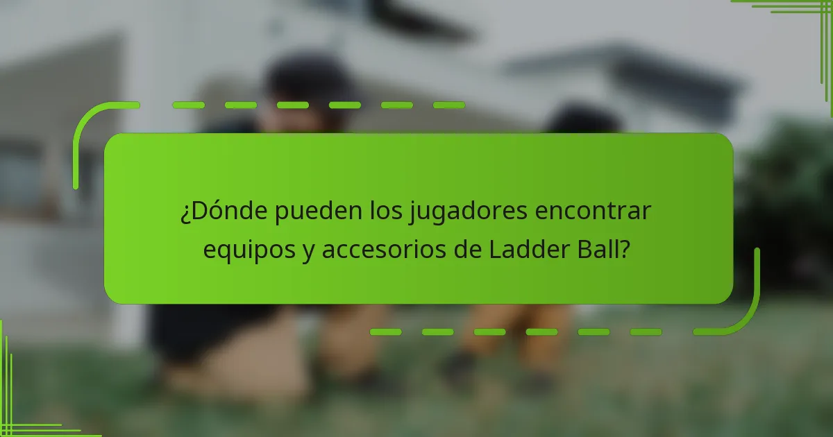 ¿Dónde pueden los jugadores encontrar equipos y accesorios de Ladder Ball?