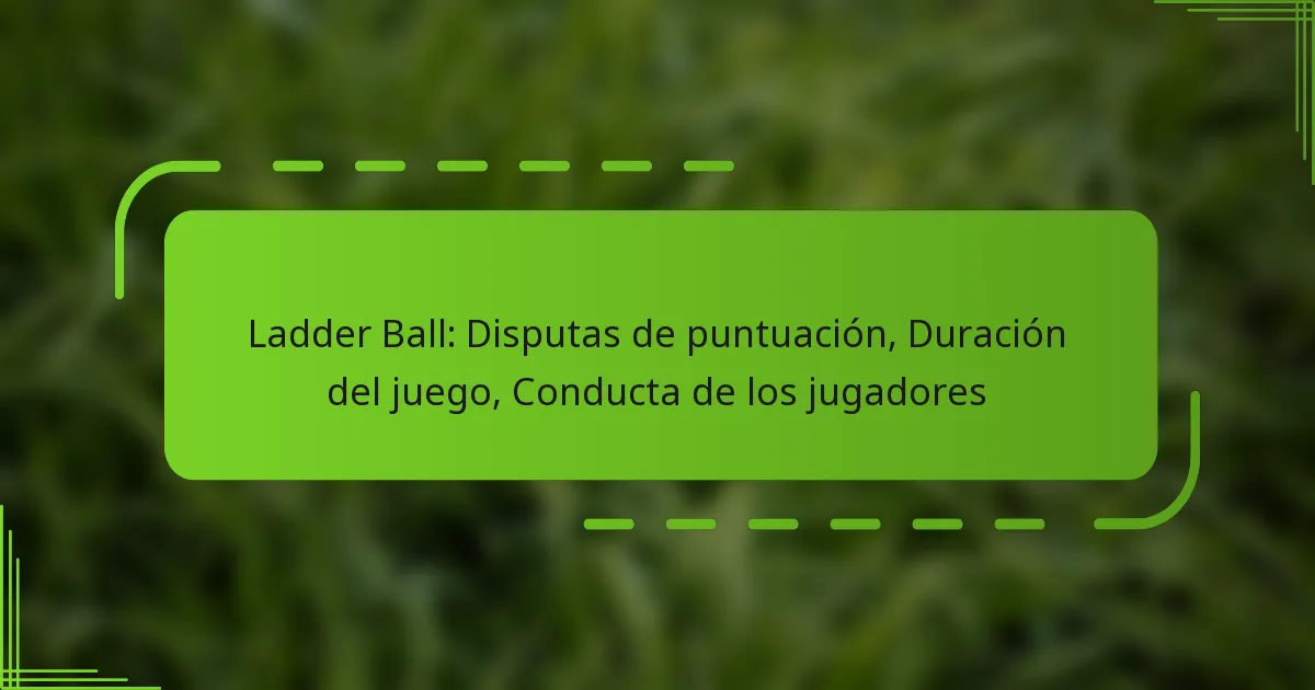 Ladder Ball: Disputas de puntuación, Duración del juego, Conducta de los jugadores
