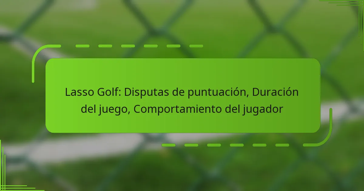Lasso Golf: Disputas de puntuación, Duración del juego, Comportamiento del jugador