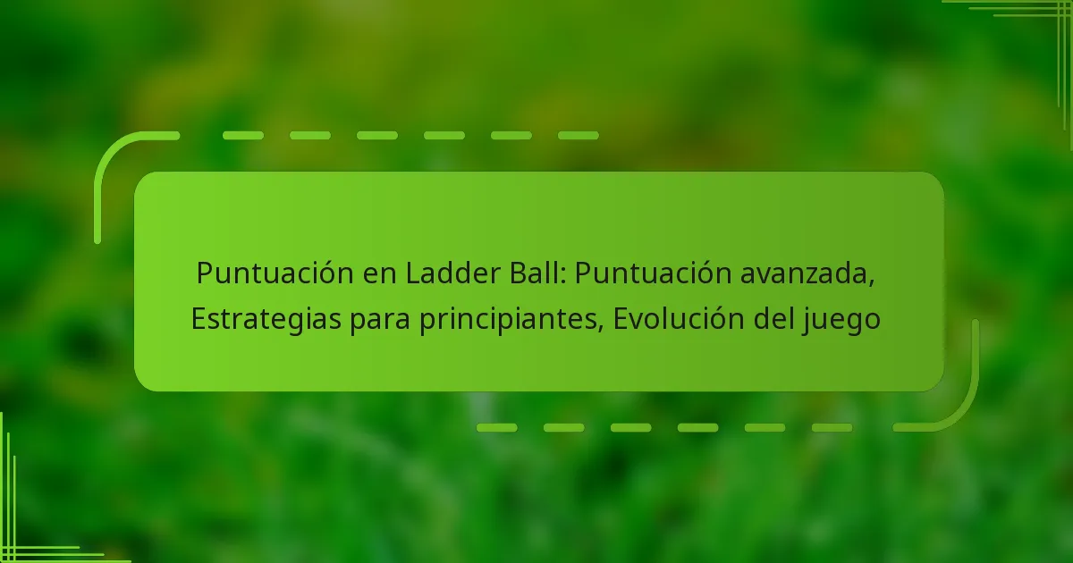 Puntuación en Ladder Ball: Puntuación avanzada, Estrategias para principiantes, Evolución del juego