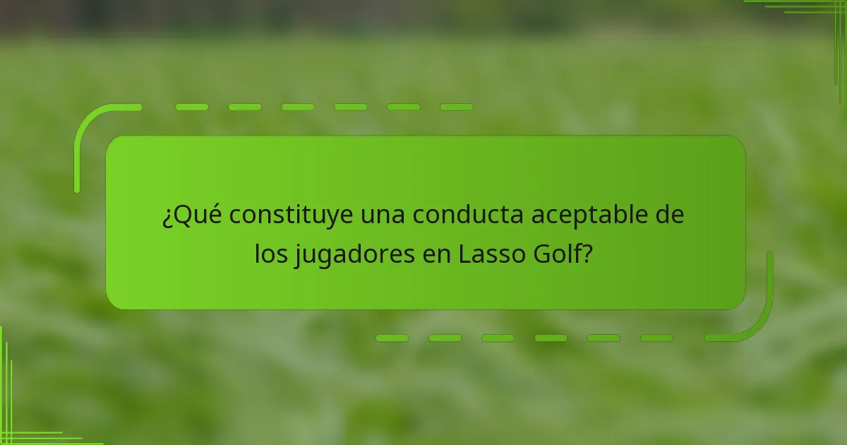¿Qué constituye una conducta aceptable de los jugadores en Lasso Golf?