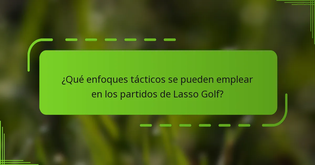 ¿Qué enfoques tácticos se pueden emplear en los partidos de Lasso Golf?