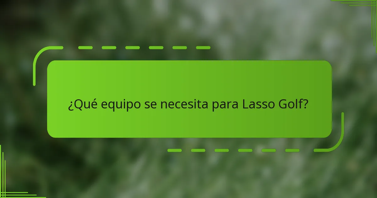 ¿Qué equipo se necesita para Lasso Golf?