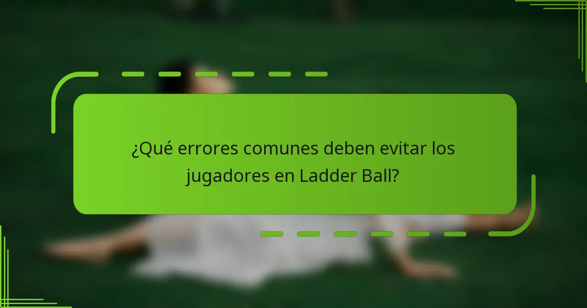¿Qué errores comunes deben evitar los jugadores en Ladder Ball?