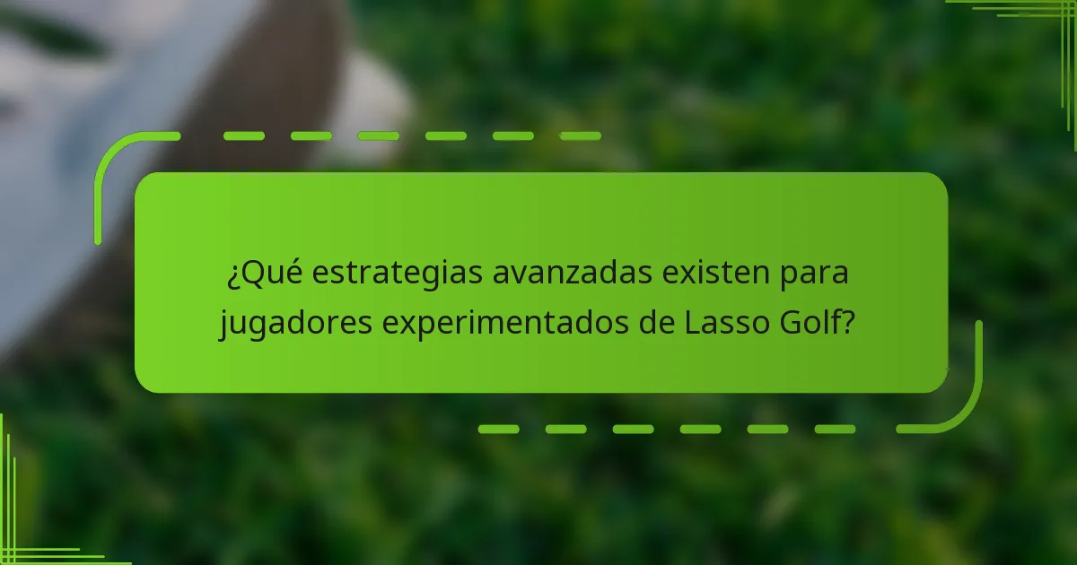 ¿Qué estrategias avanzadas existen para jugadores experimentados de Lasso Golf?