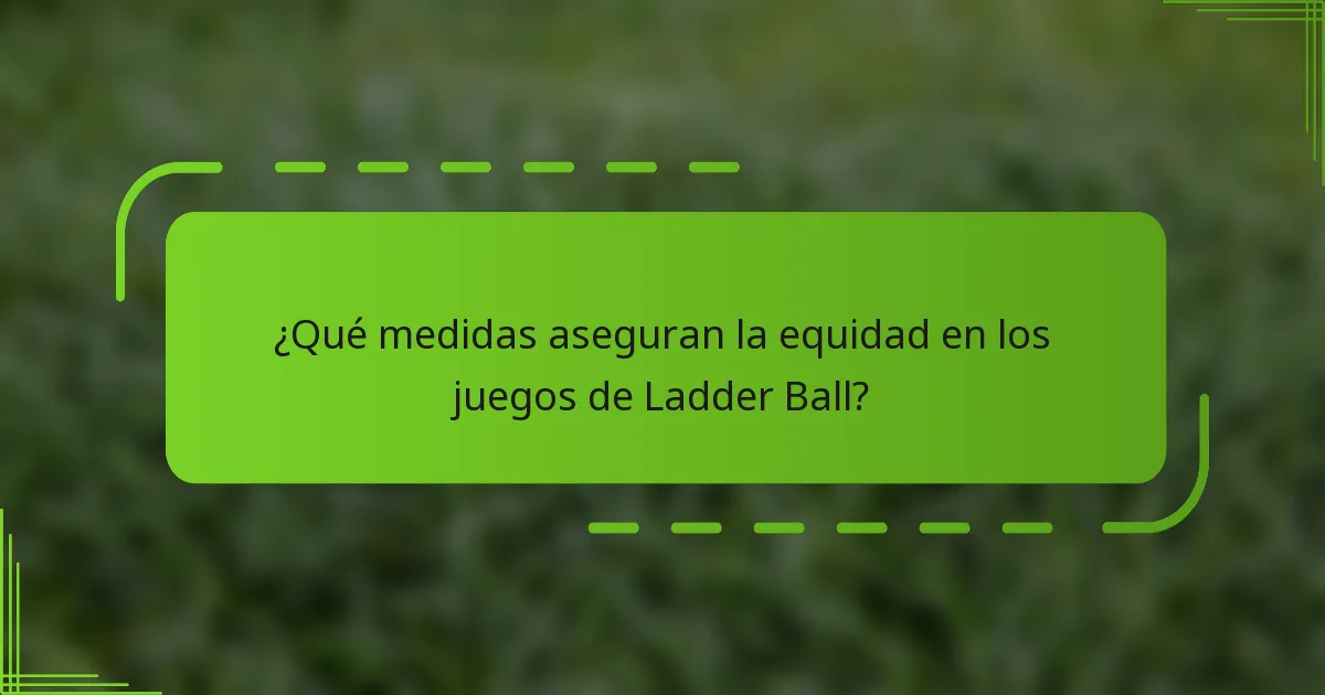 ¿Qué medidas aseguran la equidad en los juegos de Ladder Ball?