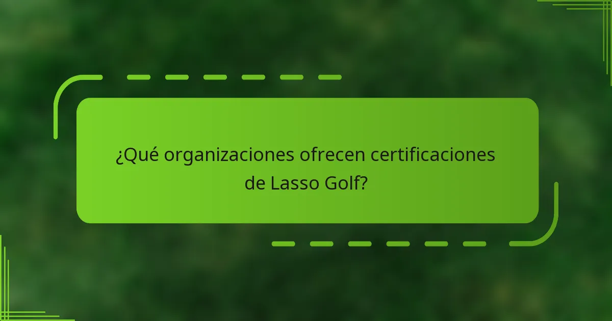 ¿Qué organizaciones ofrecen certificaciones de Lasso Golf?
