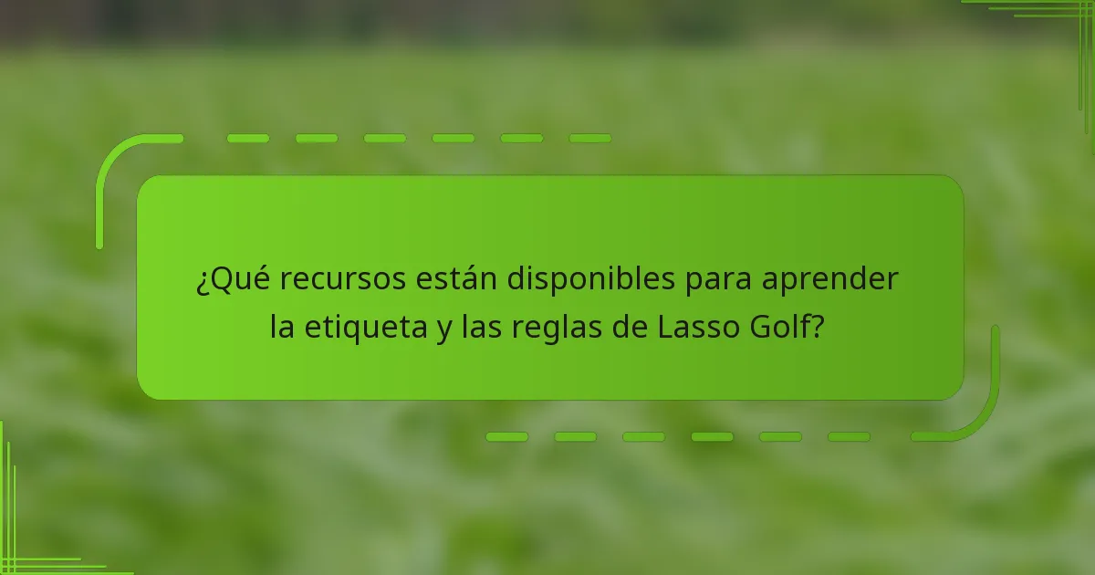 ¿Qué recursos están disponibles para aprender la etiqueta y las reglas de Lasso Golf?