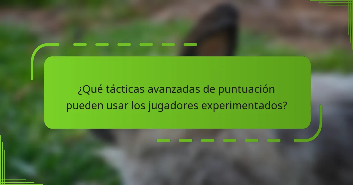 ¿Qué tácticas avanzadas de puntuación pueden usar los jugadores experimentados?